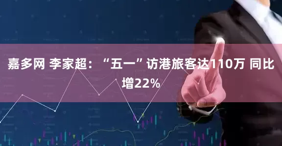 嘉多网 李家超：“五一”访港旅客达110万 同比增22%