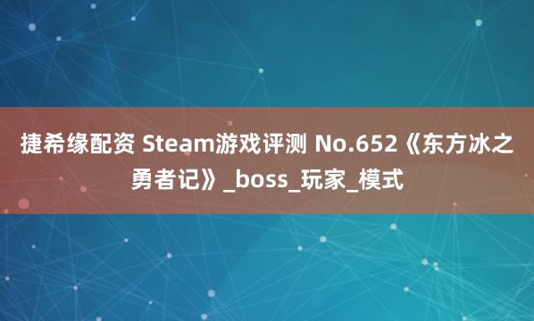 捷希缘配资 Steam游戏评测 No.652《东方冰之勇者记》_boss_玩家_模式