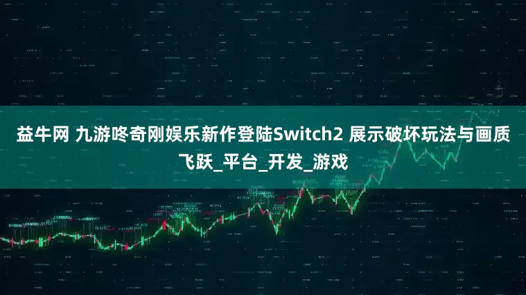 益牛网 九游咚奇刚娱乐新作登陆Switch2 展示破坏玩法与画质飞跃_平台_开发_游戏