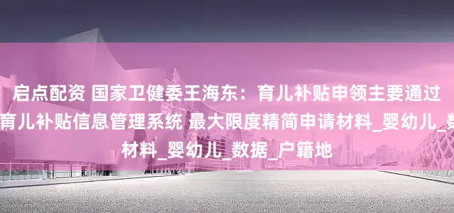 启点配资 国家卫健委王海东：育儿补贴申领主要通过全国统一的育儿补贴信息管理系统 最大限度精简申请材料_婴幼儿_数据_户籍地