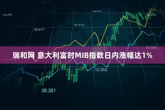 瑞和网 意大利富时MIB指数日内涨幅达1%