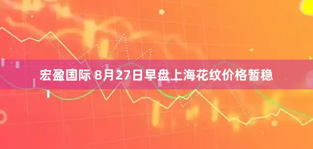 宏盈国际 8月27日早盘上海花纹价格暂稳